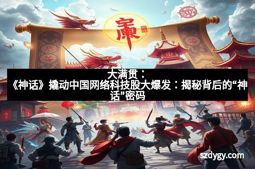 大满贯：《神话》撬动中国网络科技股大爆发：揭秘背后的“神话”密码